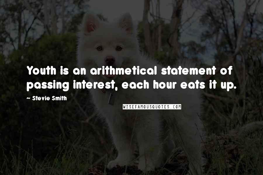 Stevie Smith Quotes: Youth is an arithmetical statement of passing interest, each hour eats it up.