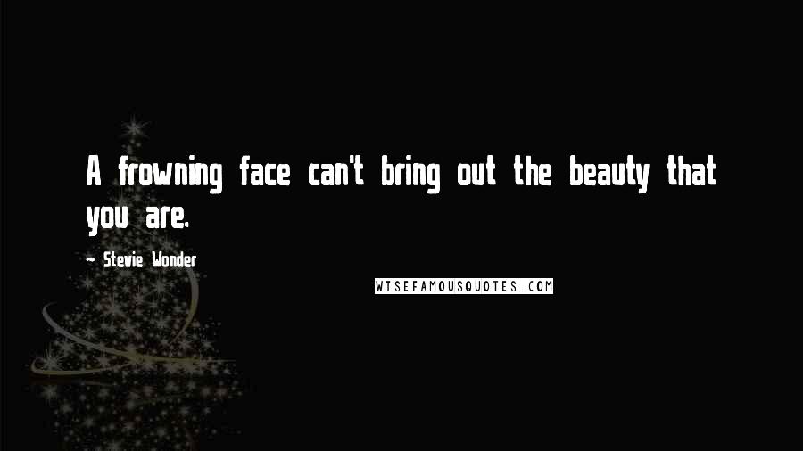 Stevie Wonder Quotes: A frowning face can't bring out the beauty that you are.