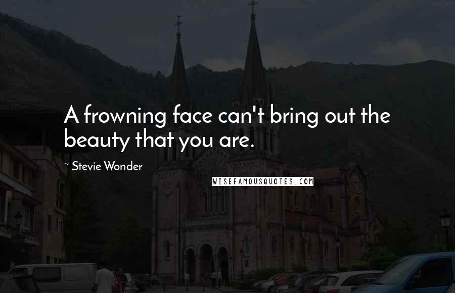 Stevie Wonder Quotes: A frowning face can't bring out the beauty that you are.