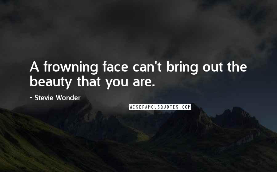 Stevie Wonder Quotes: A frowning face can't bring out the beauty that you are.