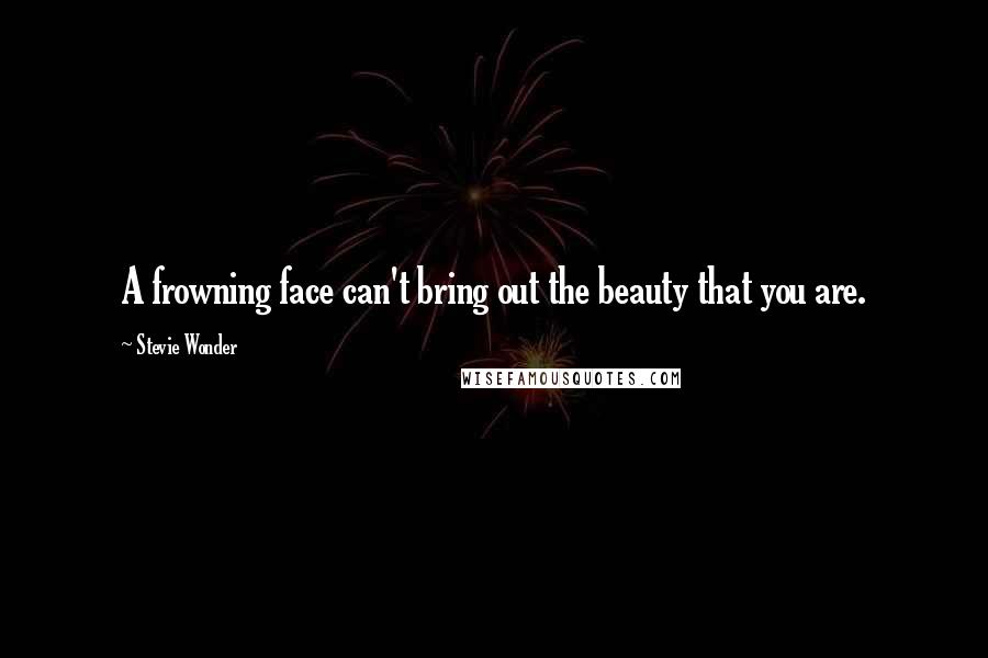 Stevie Wonder Quotes: A frowning face can't bring out the beauty that you are.