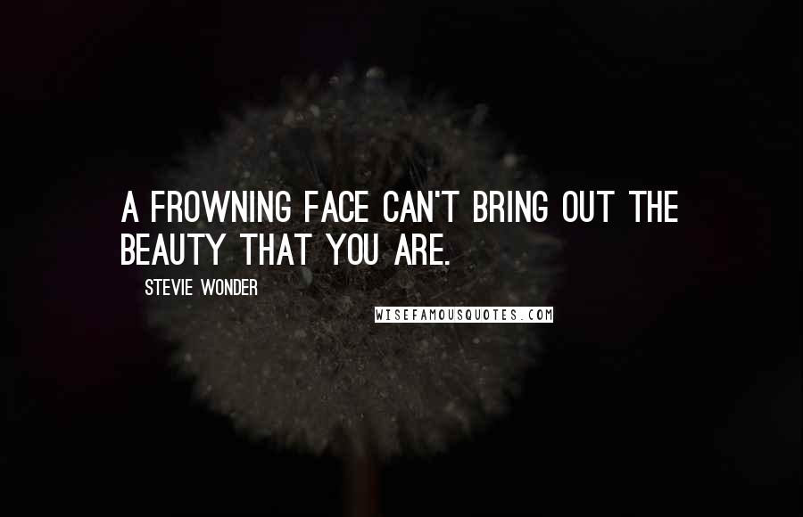 Stevie Wonder Quotes: A frowning face can't bring out the beauty that you are.