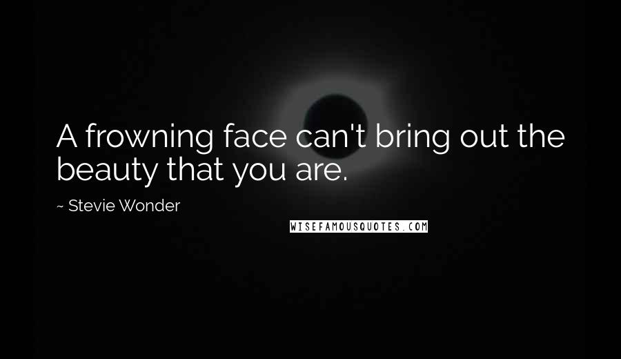 Stevie Wonder Quotes: A frowning face can't bring out the beauty that you are.