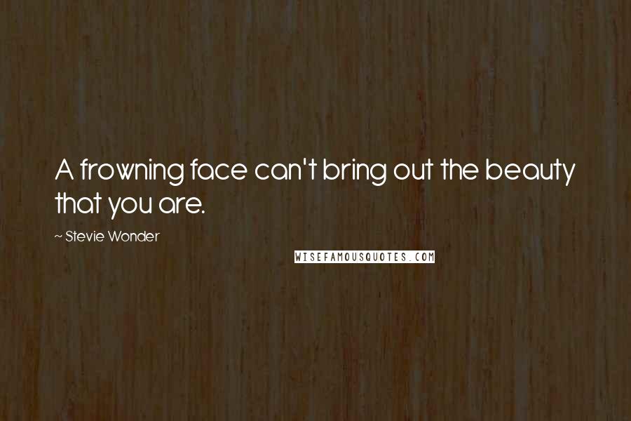 Stevie Wonder Quotes: A frowning face can't bring out the beauty that you are.