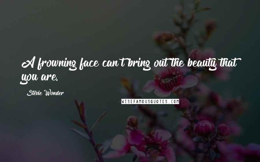 Stevie Wonder Quotes: A frowning face can't bring out the beauty that you are.