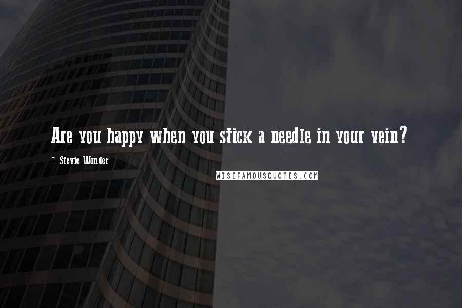 Stevie Wonder Quotes: Are you happy when you stick a needle in your vein?