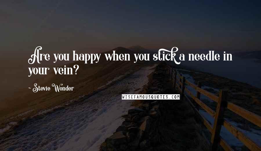 Stevie Wonder Quotes: Are you happy when you stick a needle in your vein?