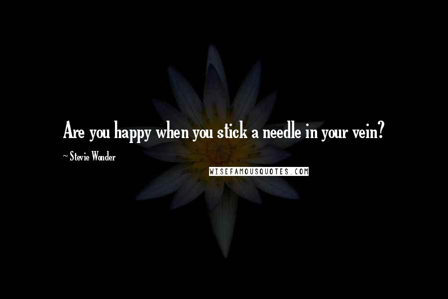 Stevie Wonder Quotes: Are you happy when you stick a needle in your vein?