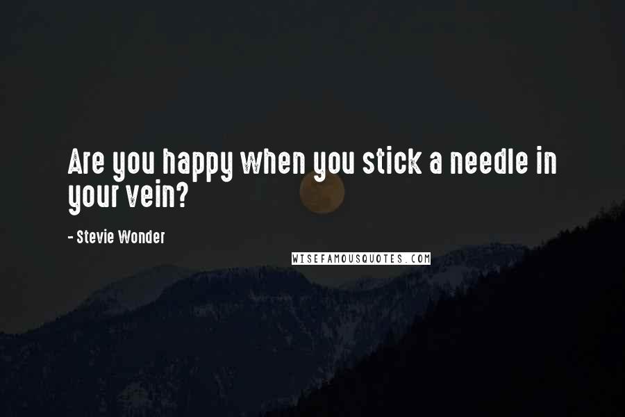 Stevie Wonder Quotes: Are you happy when you stick a needle in your vein?