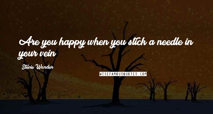 Stevie Wonder Quotes: Are you happy when you stick a needle in your vein?