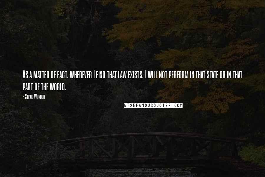 Stevie Wonder Quotes: As a matter of fact, wherever I find that law exists, I will not perform in that state or in that part of the world.