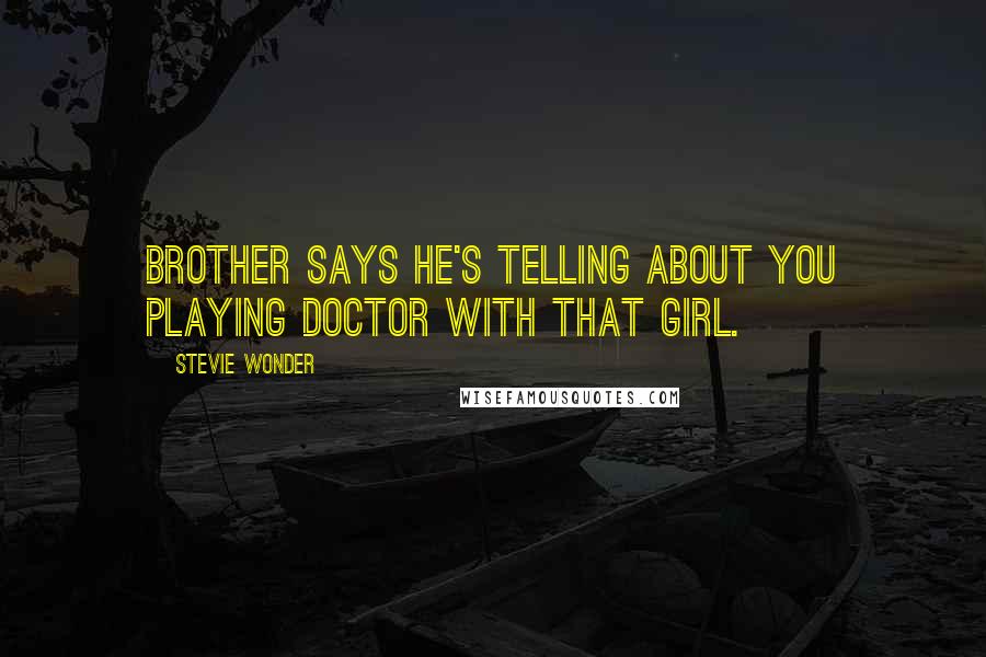 Stevie Wonder Quotes: Brother says he's telling about you playing Doctor with that girl.