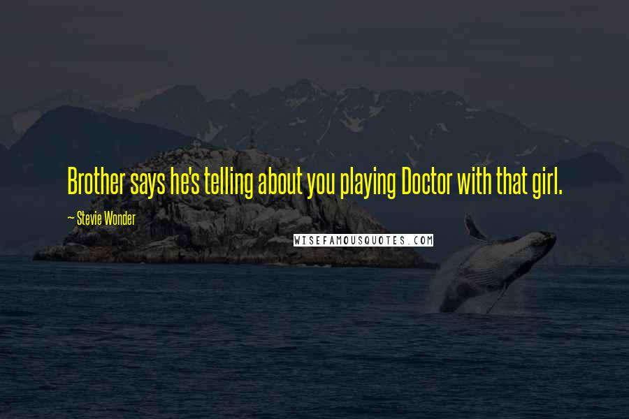 Stevie Wonder Quotes: Brother says he's telling about you playing Doctor with that girl.