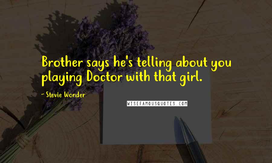 Stevie Wonder Quotes: Brother says he's telling about you playing Doctor with that girl.