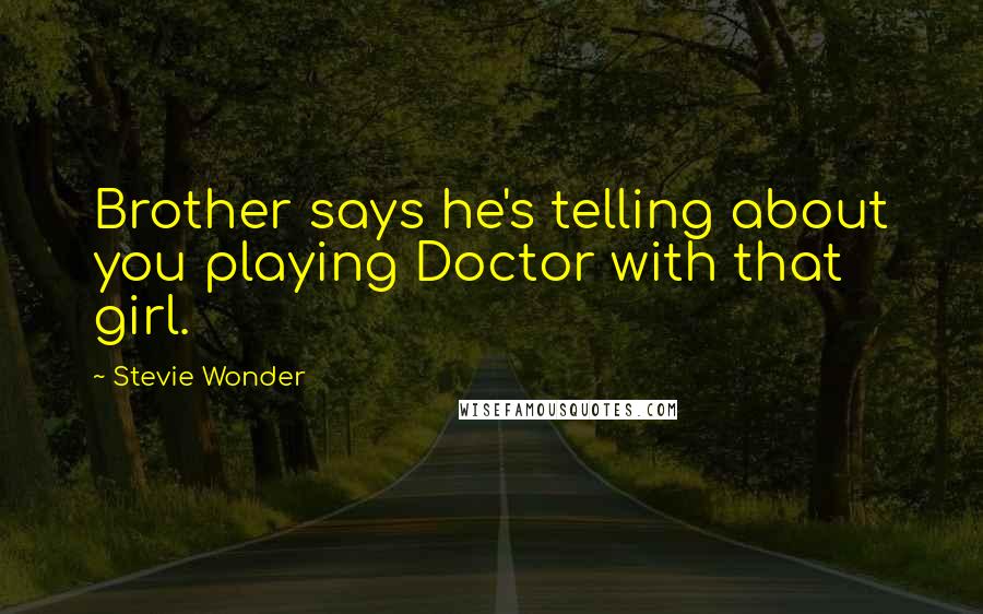 Stevie Wonder Quotes: Brother says he's telling about you playing Doctor with that girl.