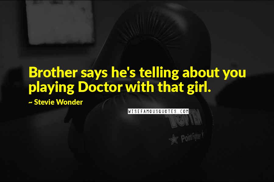 Stevie Wonder Quotes: Brother says he's telling about you playing Doctor with that girl.