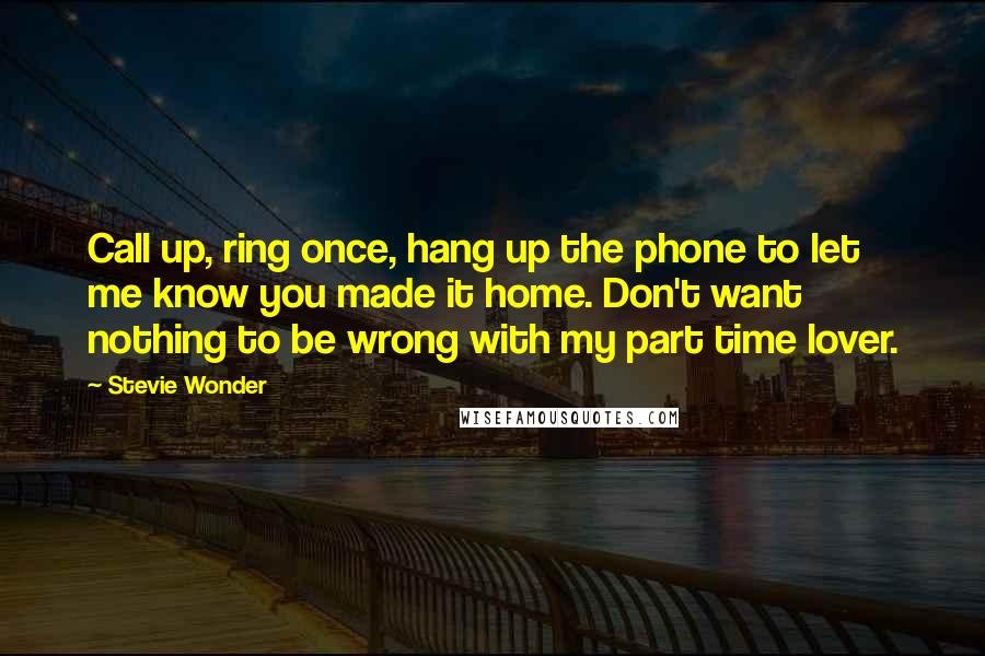 Stevie Wonder Quotes: Call up, ring once, hang up the phone to let me know you made it home. Don't want nothing to be wrong with my part time lover.