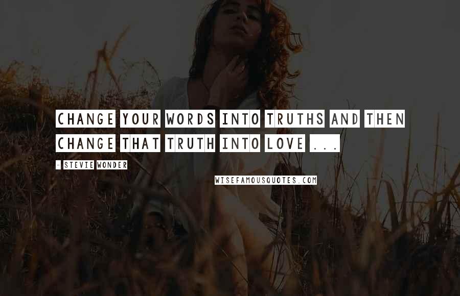 Stevie Wonder Quotes: Change your words into truths and then change that truth into LOVE ...