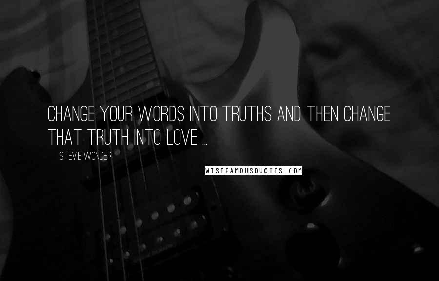 Stevie Wonder Quotes: Change your words into truths and then change that truth into LOVE ...