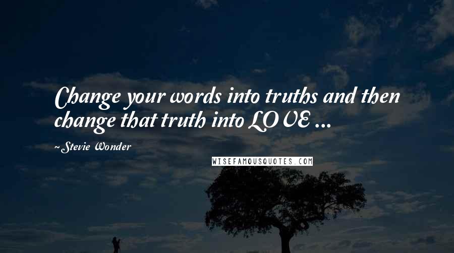 Stevie Wonder Quotes: Change your words into truths and then change that truth into LOVE ...