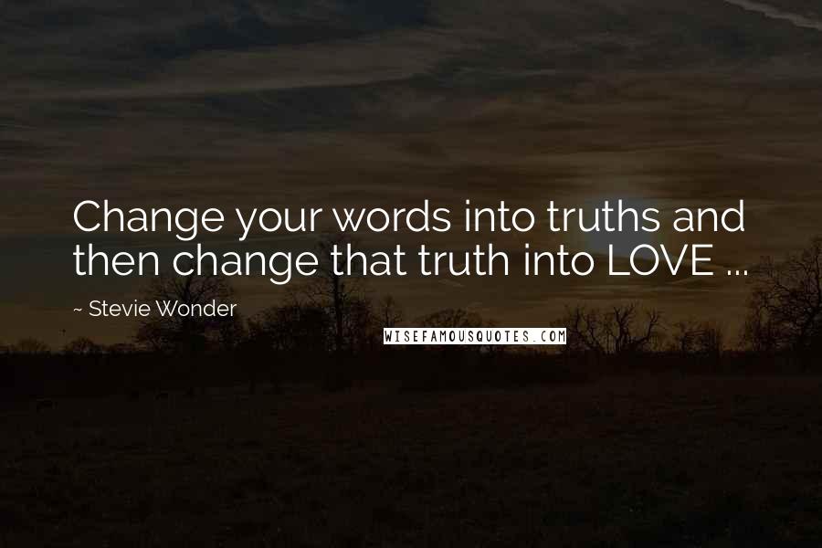 Stevie Wonder Quotes: Change your words into truths and then change that truth into LOVE ...