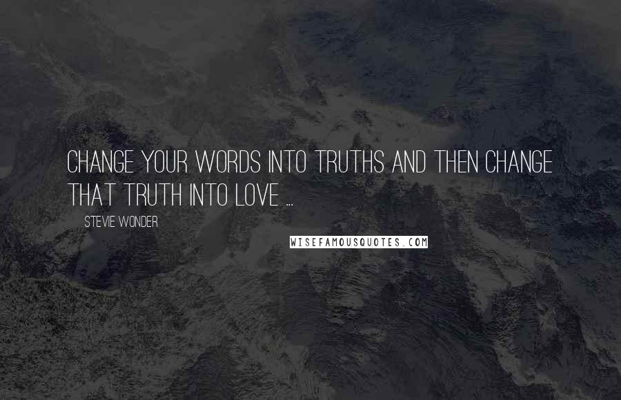 Stevie Wonder Quotes: Change your words into truths and then change that truth into LOVE ...