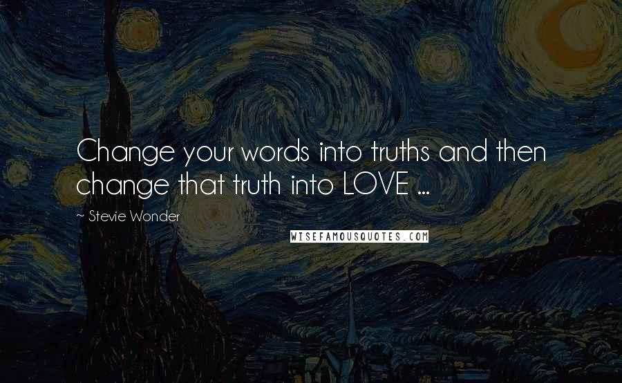 Stevie Wonder Quotes: Change your words into truths and then change that truth into LOVE ...