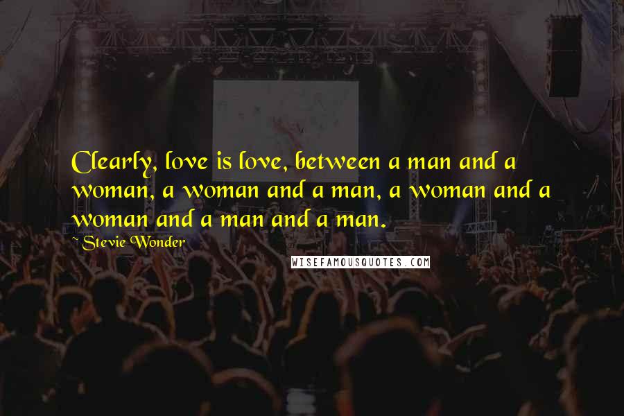 Stevie Wonder Quotes: Clearly, love is love, between a man and a woman, a woman and a man, a woman and a woman and a man and a man.