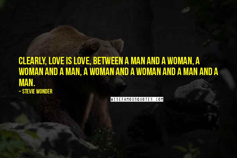 Stevie Wonder Quotes: Clearly, love is love, between a man and a woman, a woman and a man, a woman and a woman and a man and a man.