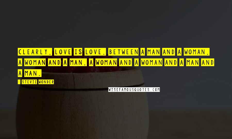 Stevie Wonder Quotes: Clearly, love is love, between a man and a woman, a woman and a man, a woman and a woman and a man and a man.