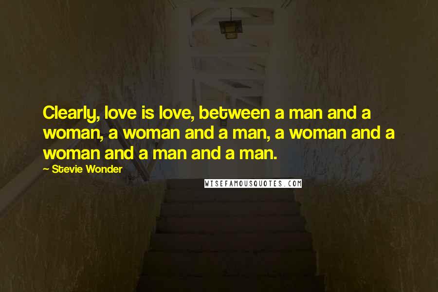 Stevie Wonder Quotes: Clearly, love is love, between a man and a woman, a woman and a man, a woman and a woman and a man and a man.