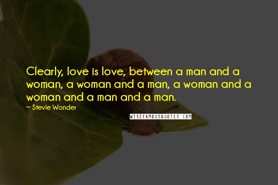 Stevie Wonder Quotes: Clearly, love is love, between a man and a woman, a woman and a man, a woman and a woman and a man and a man.