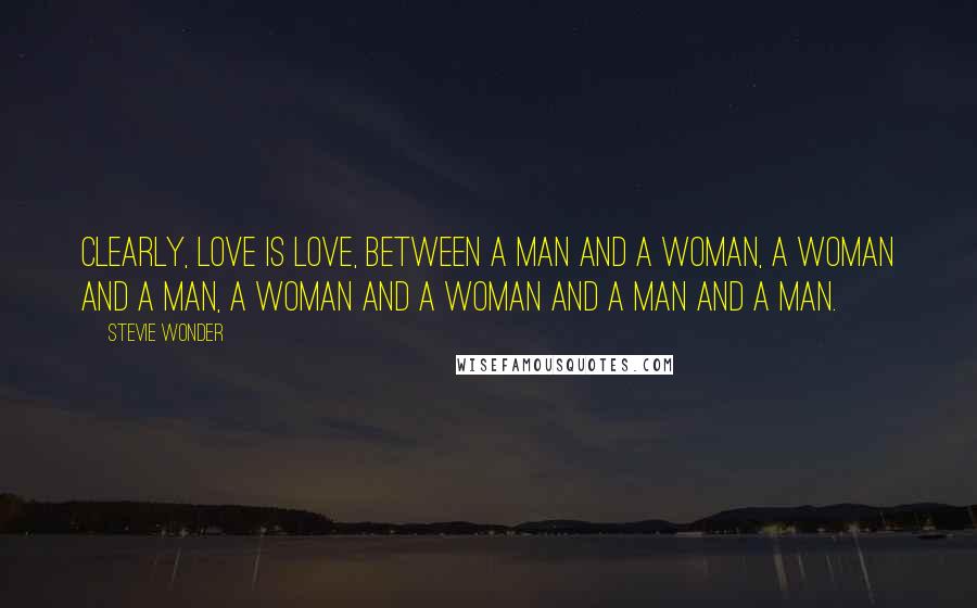 Stevie Wonder Quotes: Clearly, love is love, between a man and a woman, a woman and a man, a woman and a woman and a man and a man.