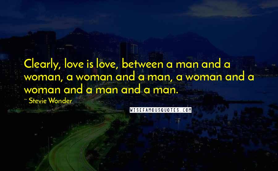 Stevie Wonder Quotes: Clearly, love is love, between a man and a woman, a woman and a man, a woman and a woman and a man and a man.