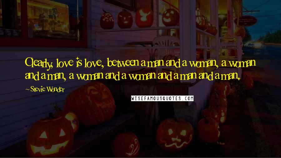 Stevie Wonder Quotes: Clearly, love is love, between a man and a woman, a woman and a man, a woman and a woman and a man and a man.