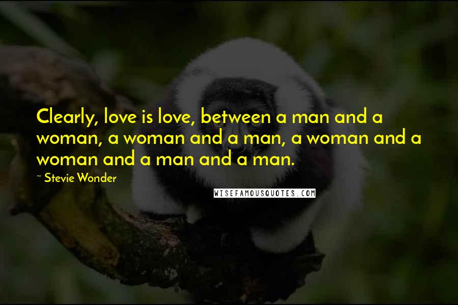 Stevie Wonder Quotes: Clearly, love is love, between a man and a woman, a woman and a man, a woman and a woman and a man and a man.