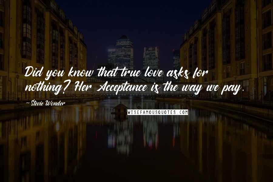 Stevie Wonder Quotes: Did you know that true love asks for nothing? Her Acceptance is the way we pay.