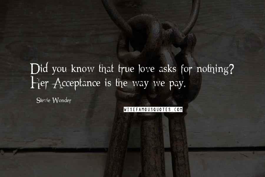 Stevie Wonder Quotes: Did you know that true love asks for nothing? Her Acceptance is the way we pay.