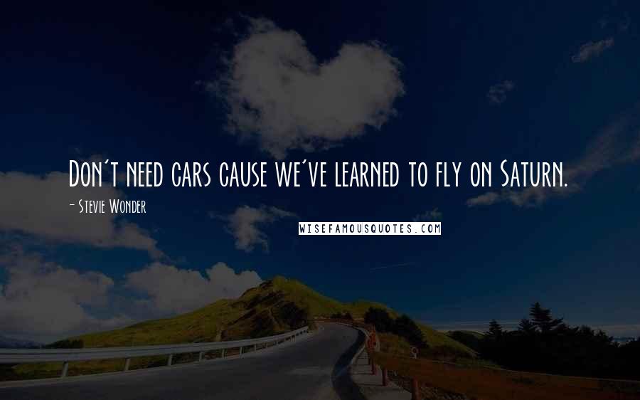 Stevie Wonder Quotes: Don't need cars cause we've learned to fly on Saturn.