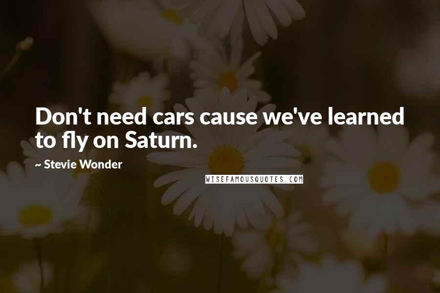 Stevie Wonder Quotes: Don't need cars cause we've learned to fly on Saturn.