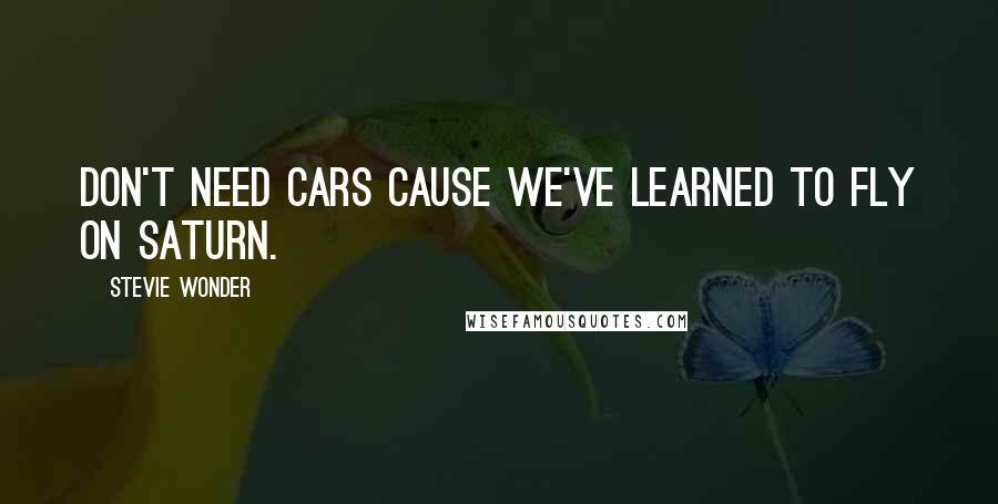 Stevie Wonder Quotes: Don't need cars cause we've learned to fly on Saturn.