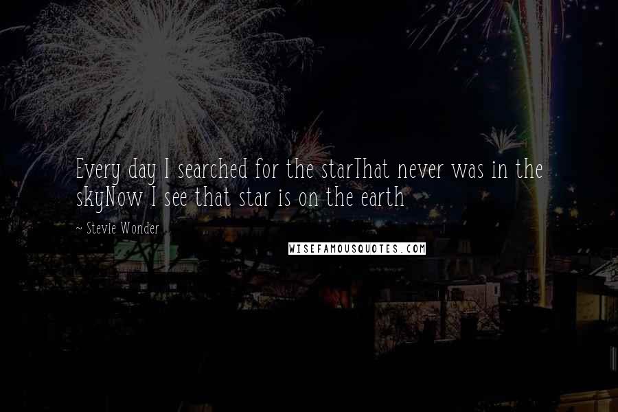 Stevie Wonder Quotes: Every day I searched for the starThat never was in the skyNow I see that star is on the earth