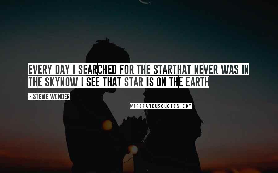 Stevie Wonder Quotes: Every day I searched for the starThat never was in the skyNow I see that star is on the earth