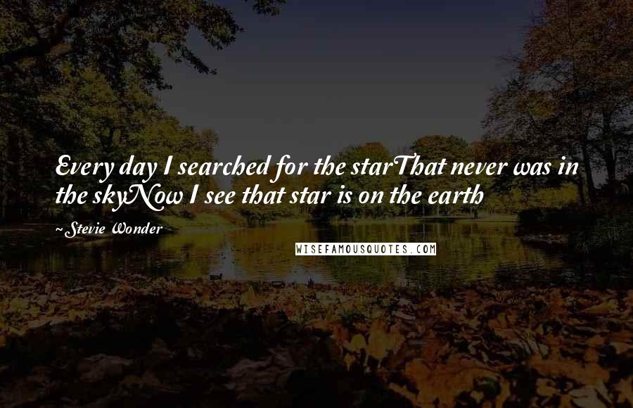 Stevie Wonder Quotes: Every day I searched for the starThat never was in the skyNow I see that star is on the earth