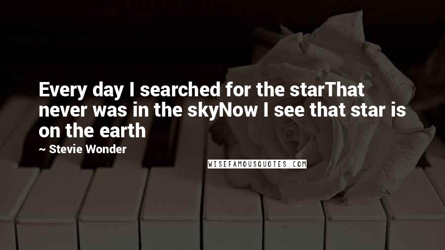 Stevie Wonder Quotes: Every day I searched for the starThat never was in the skyNow I see that star is on the earth