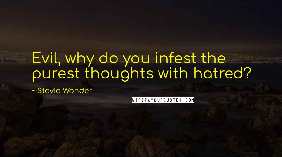 Stevie Wonder Quotes: Evil, why do you infest the purest thoughts with hatred?