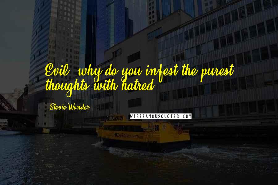 Stevie Wonder Quotes: Evil, why do you infest the purest thoughts with hatred?