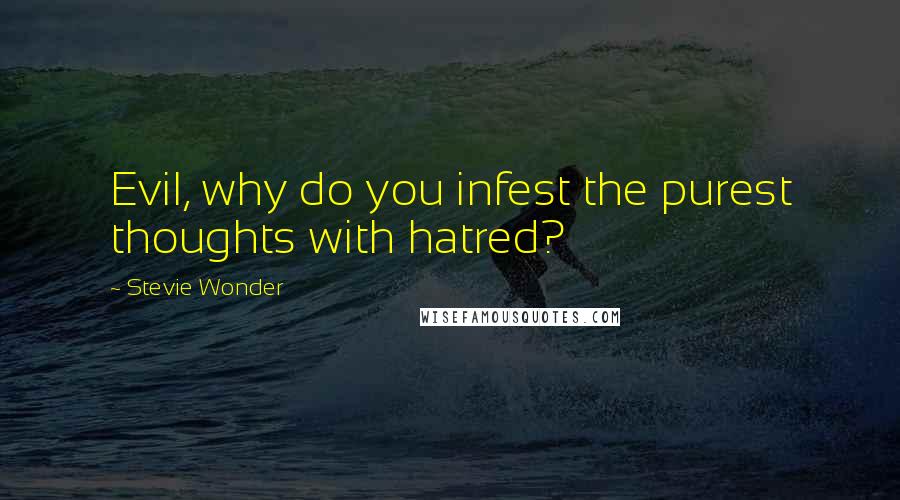 Stevie Wonder Quotes: Evil, why do you infest the purest thoughts with hatred?