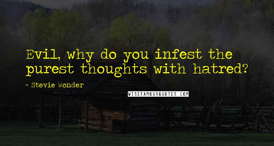 Stevie Wonder Quotes: Evil, why do you infest the purest thoughts with hatred?