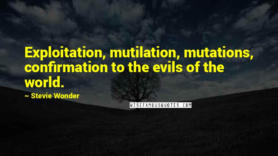 Stevie Wonder Quotes: Exploitation, mutilation, mutations, confirmation to the evils of the world.